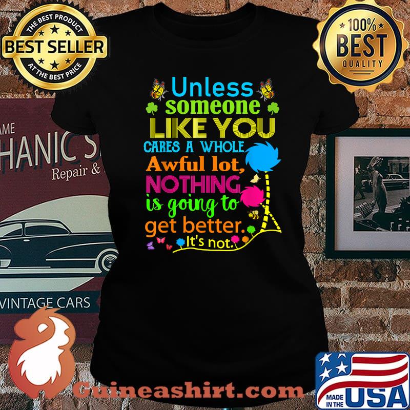 Unless Someone Like You Cares A Whole Awful Lot Nothing Is Going To Get Better Shirt Laides tee