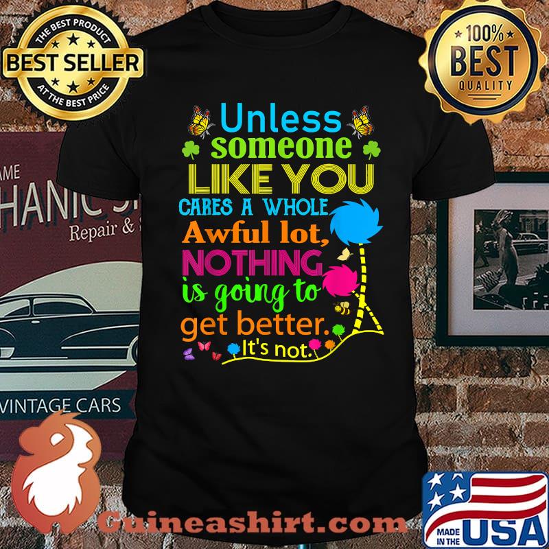 Unless Someone Like You Cares A Whole Awful Lot Nothing Is Going To Get Better Shirt