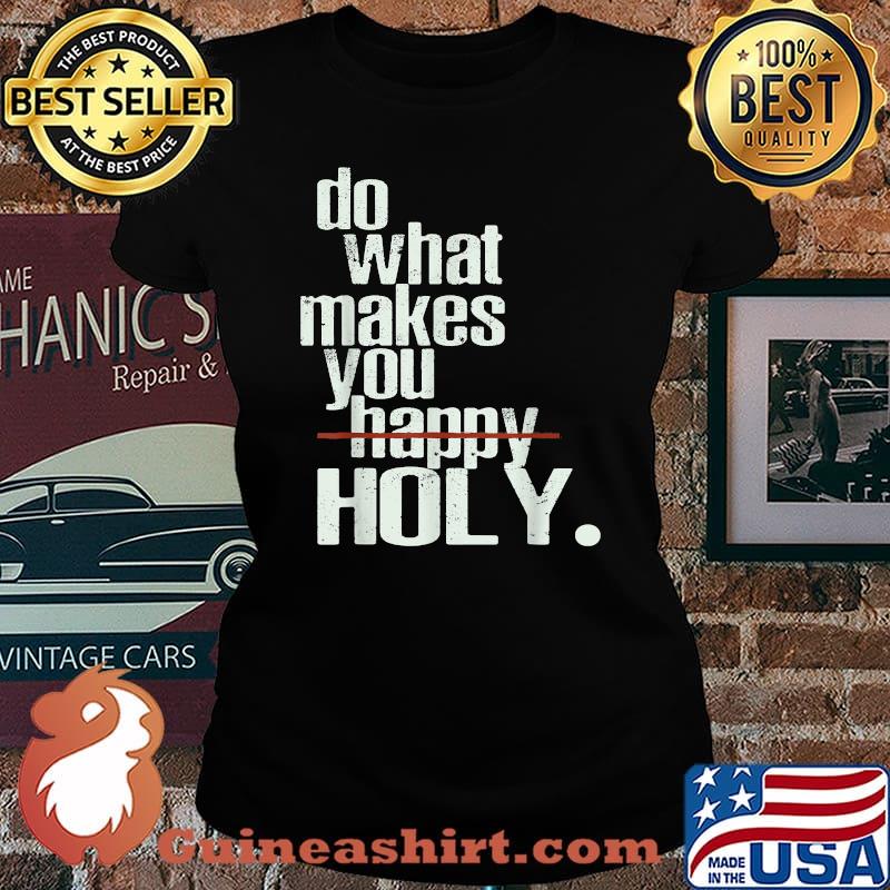 Do What Makes You Happy Holy Humor Quote Shirt Laides tee