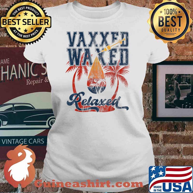 Vaxxed Waxed And Relaxed Ready To Relax Vaxed Shirt Ladies tee