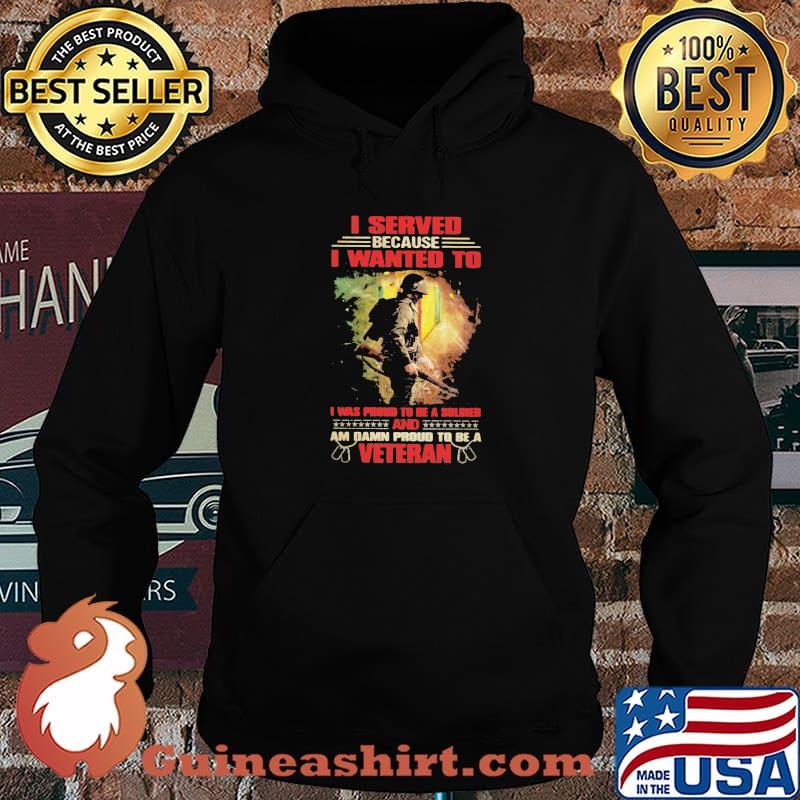 Veteran I Served because I wanted to i was proud to be a soldier and am damn proud t be a veteran Hoodie