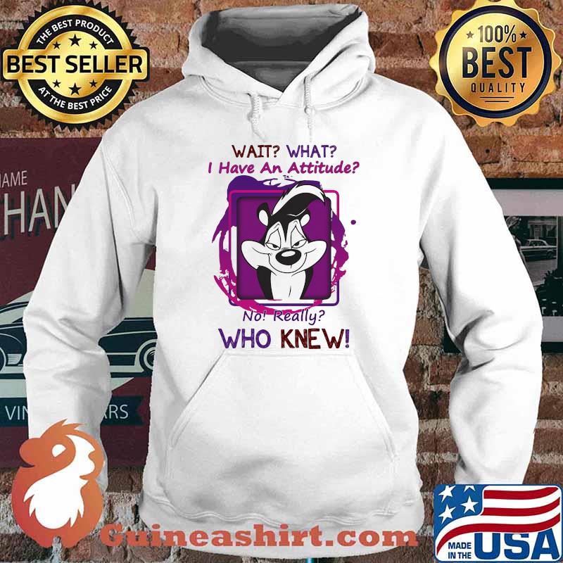 Wait What I Have An Attitude No Really Who Knew Papa Le Pew Shirt Hoodie