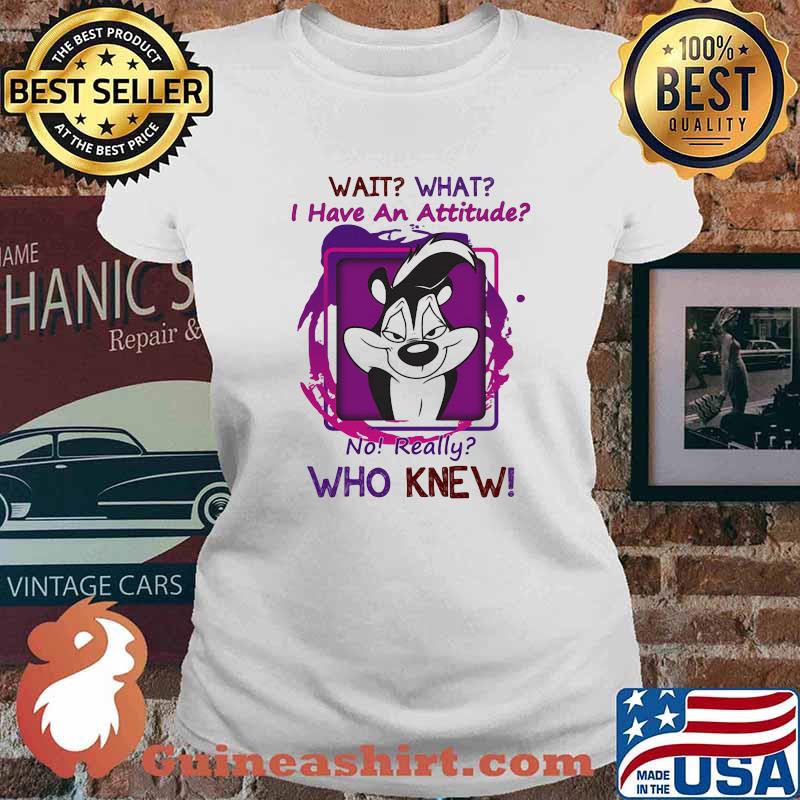 Wait What I Have An Attitude No Really Who Knew Papa Le Pew Shirt Ladies tee