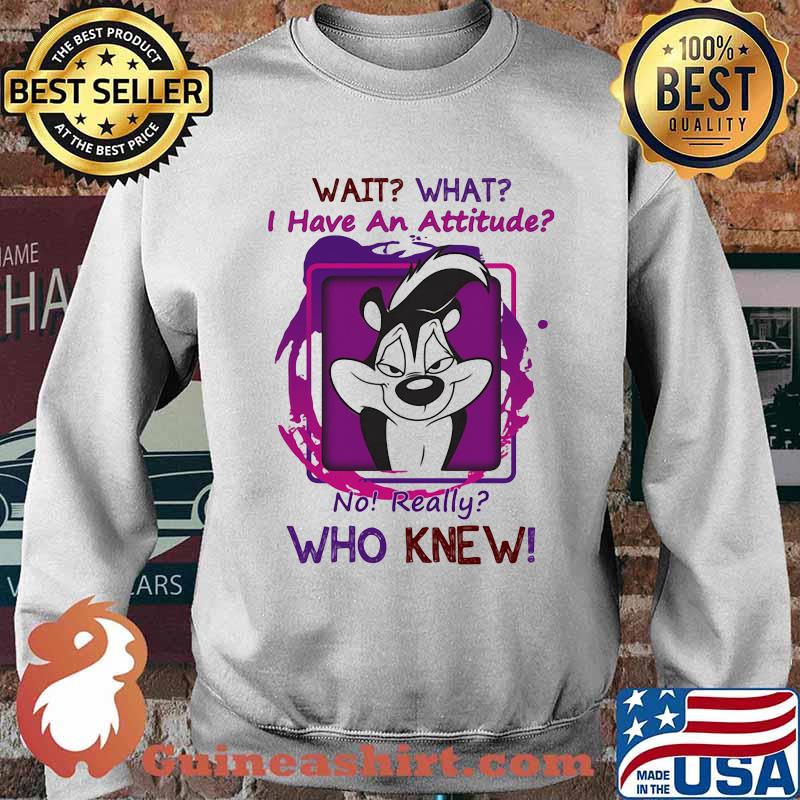 Wait What I Have An Attitude No Really Who Knew Papa Le Pew Shirt Sweater