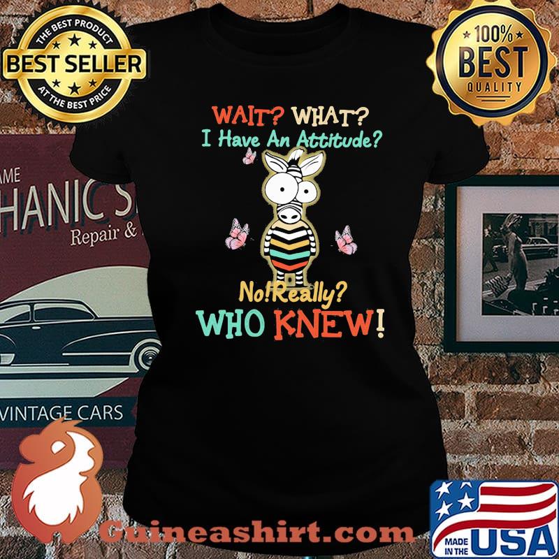 Wait What I Have An Attitude No Really Who Knew Zebra Shirt Laides tee