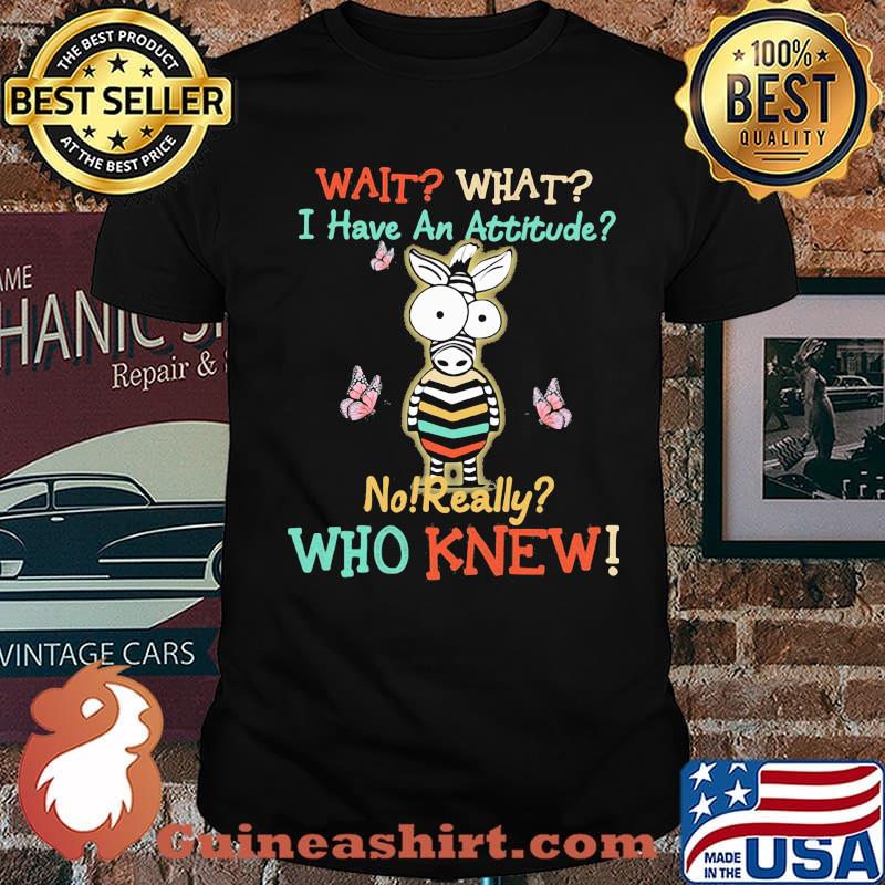 Wait What I Have An Attitude No Really Who Knew Zebra Shirt