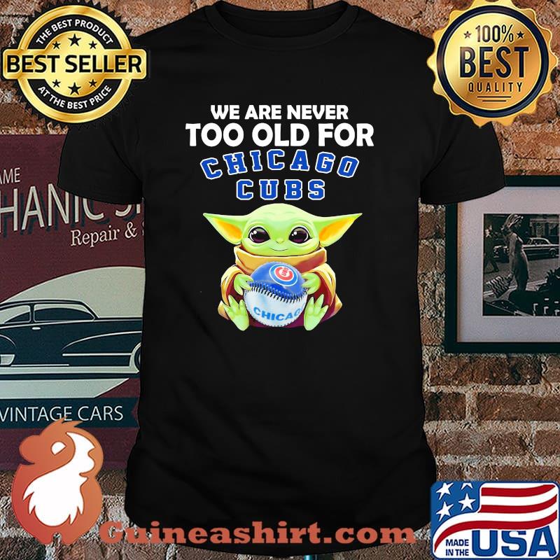 We Are Never Too Old For Chicago Cubs Baby Yoda Shirt