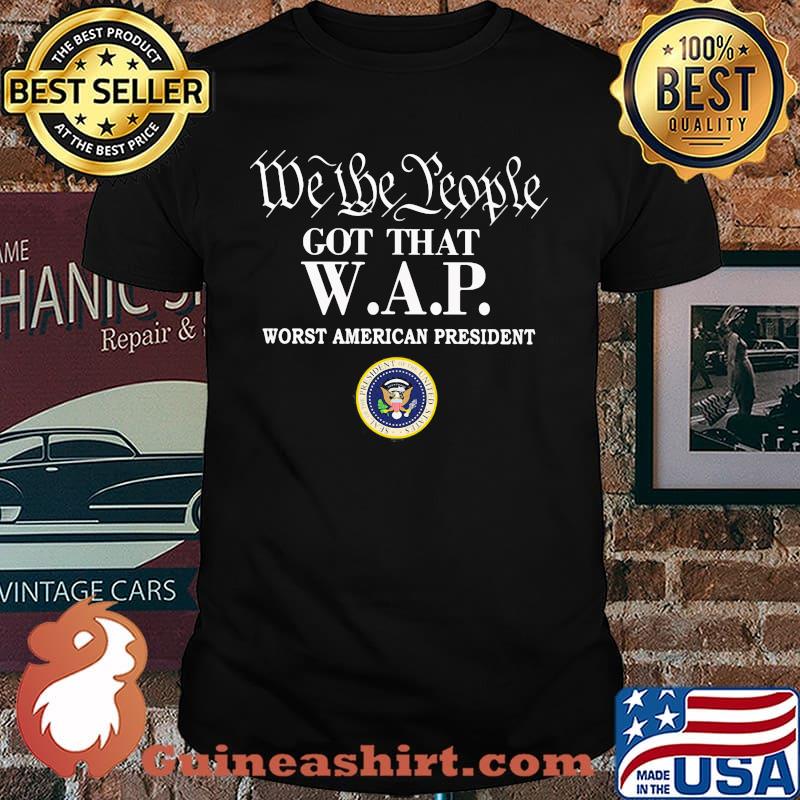 We The People Got That WAP Worst American President Shirt