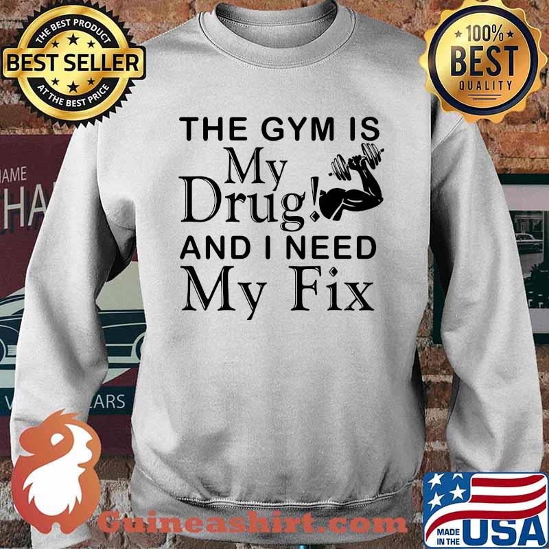 Weight Lifting the gym is my drug and I need my fix Sweater
