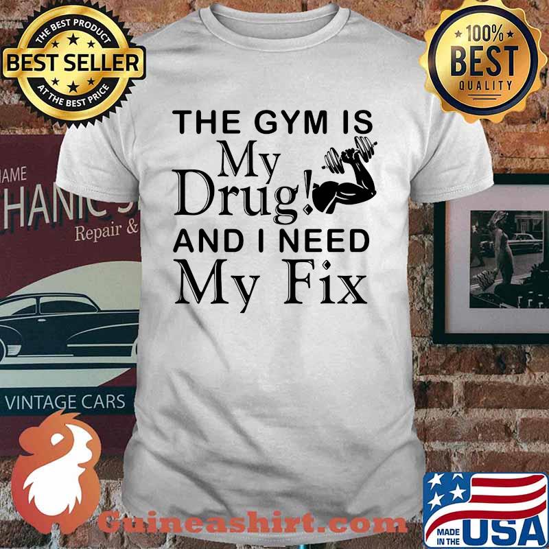 Weight Lifting the gym is my drug and I need my fix shirt