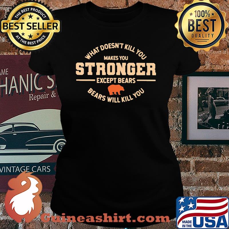 What Doesn't Kill You Makes You Stronger Except Bears Bears Will Kill You Shirt Laides tee
