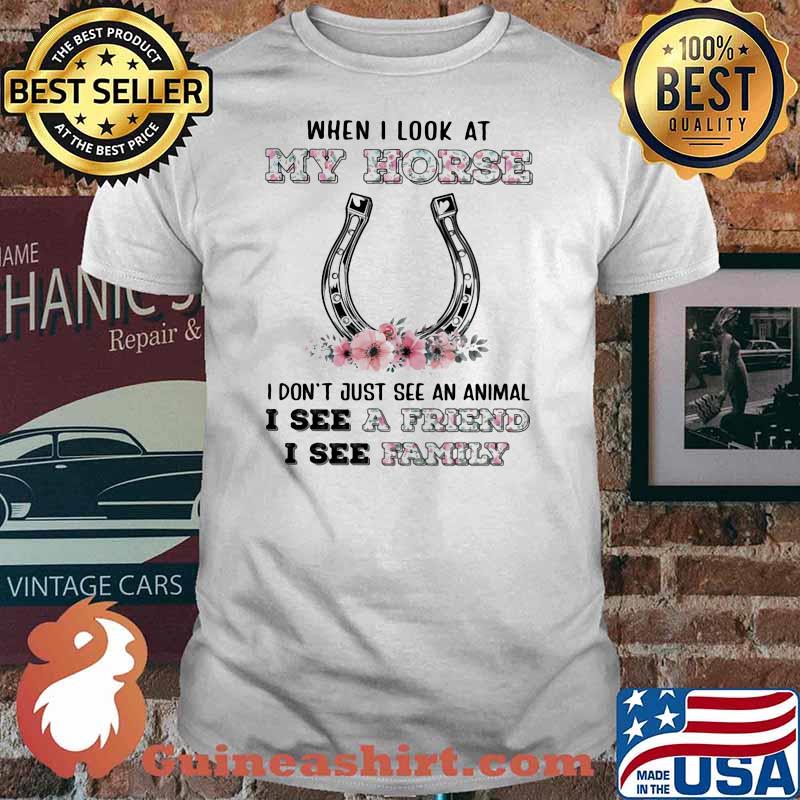 When I Look At My Horse I Don't Just See An Animal I See A Friend I See Family Flower Shirt