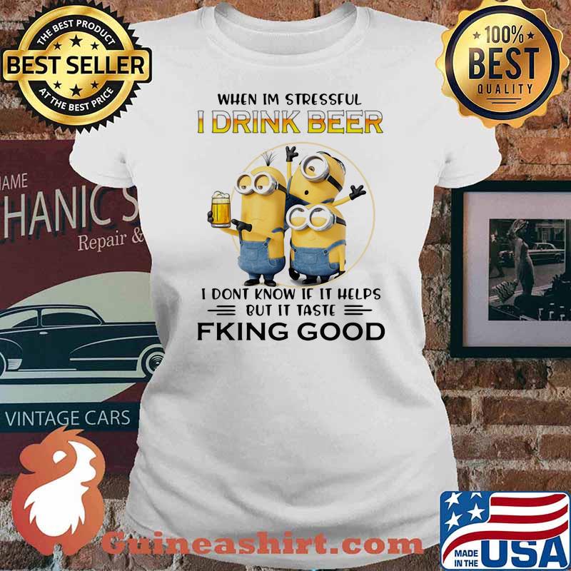 When Im Stressful I Drink Beer I Don’t Know If It Helps But It Taste Fking Good Minion Shirt Ladies tee