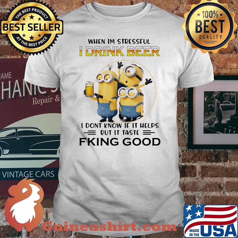 When Im Stressful I Drink Beer I Don’t Know If It Helps But It Taste Fking Good Minion Shirt
