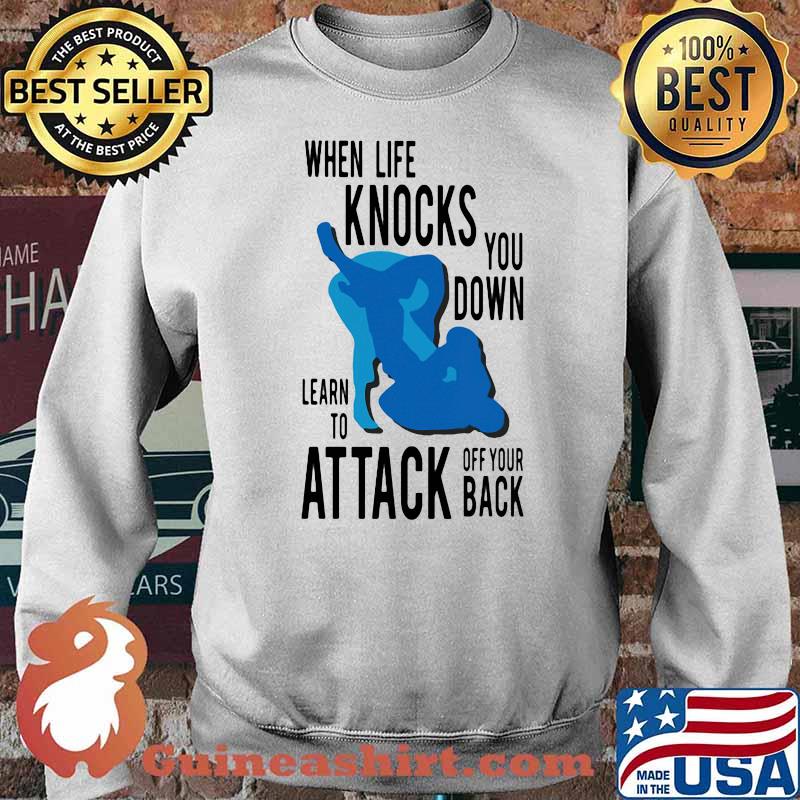 When Life Knocks You Down Learn To Attack Off Your Back Shirt Sweater
