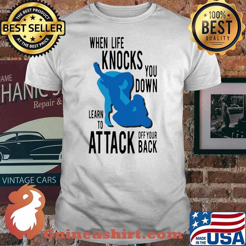 When Life Knocks You Down Learn To Attack Off Your Back Shirt