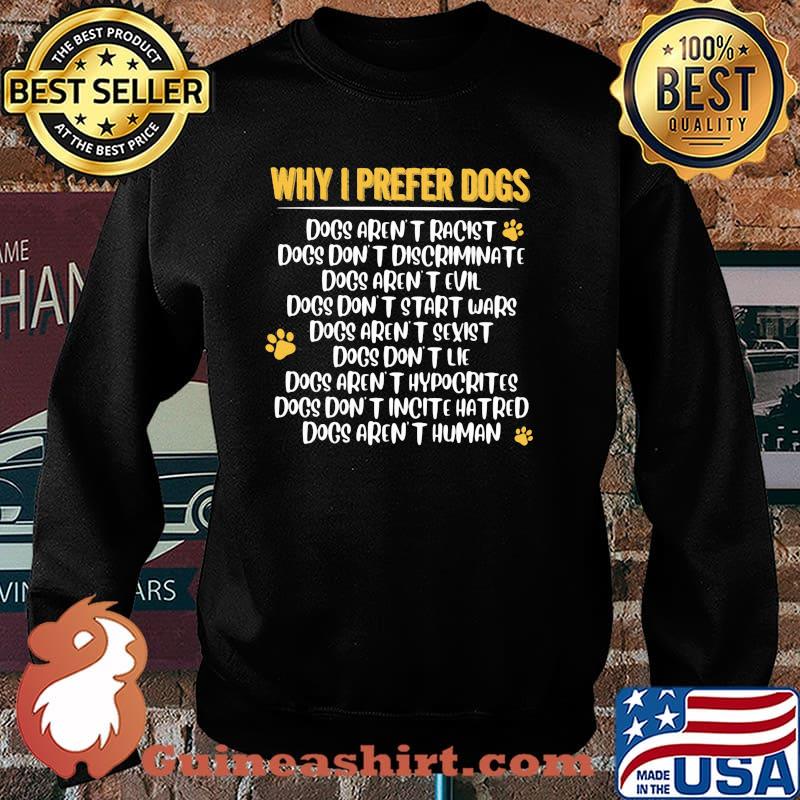 Why I Prefer Dogs Dog Aren't Racist Don't Discriminate Dogs Aren't Human Shirt Sweater