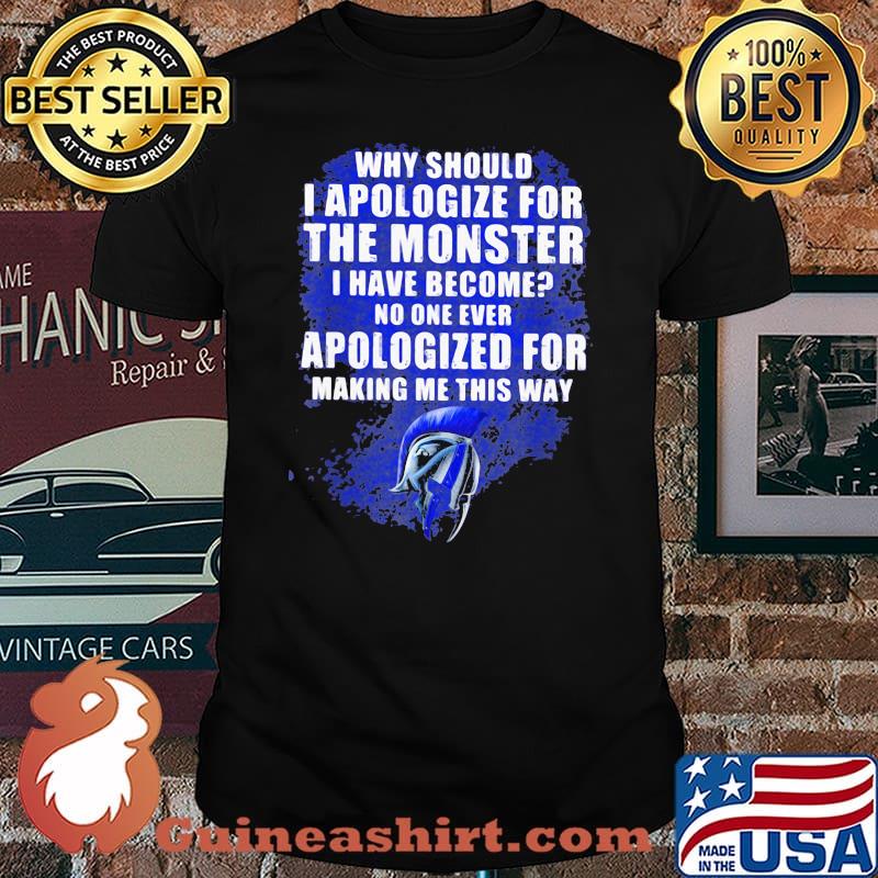 Why Should I Apologize For The Monster I Have Become No ONe Ever Apologize For Making Me This Way Shirt