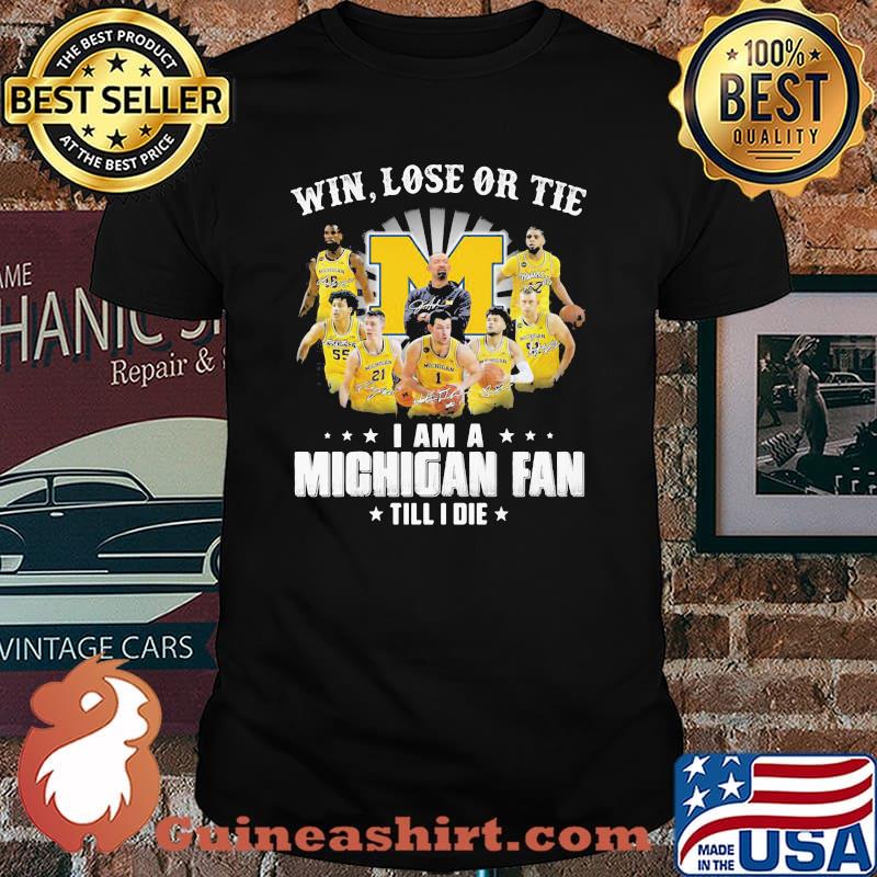 Win Lose Or Tie I Am A Michigan Fan Till I Die Signature Shirt