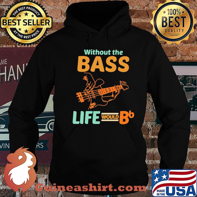 Without The Bass Life Would BB Shirt Hoodie