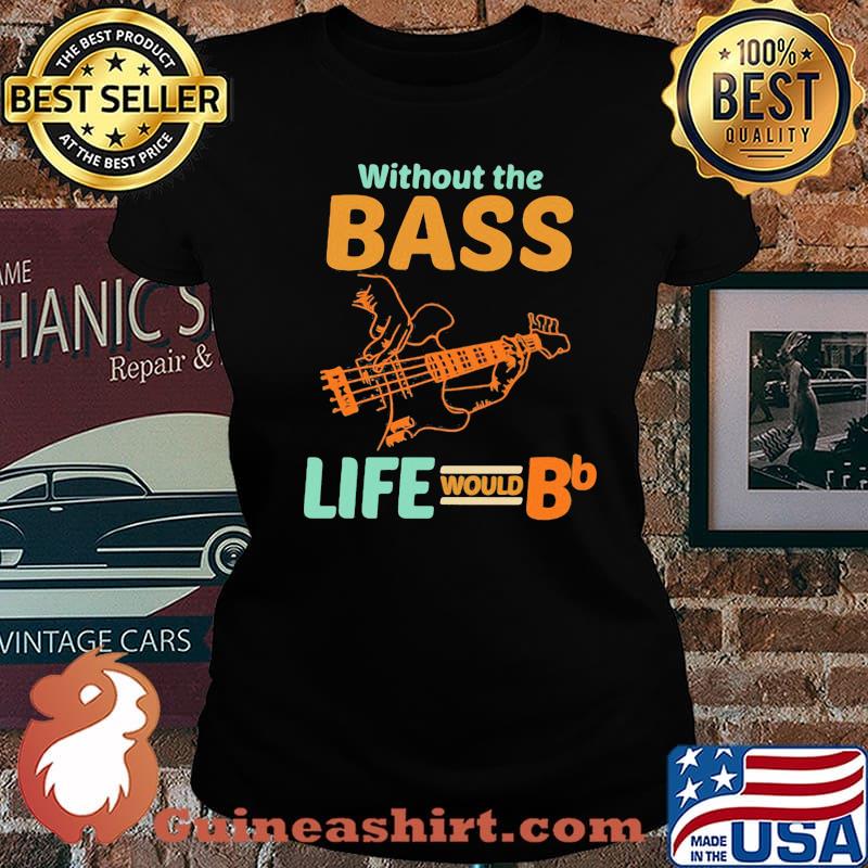Without The Bass Life Would BB Shirt Laides tee