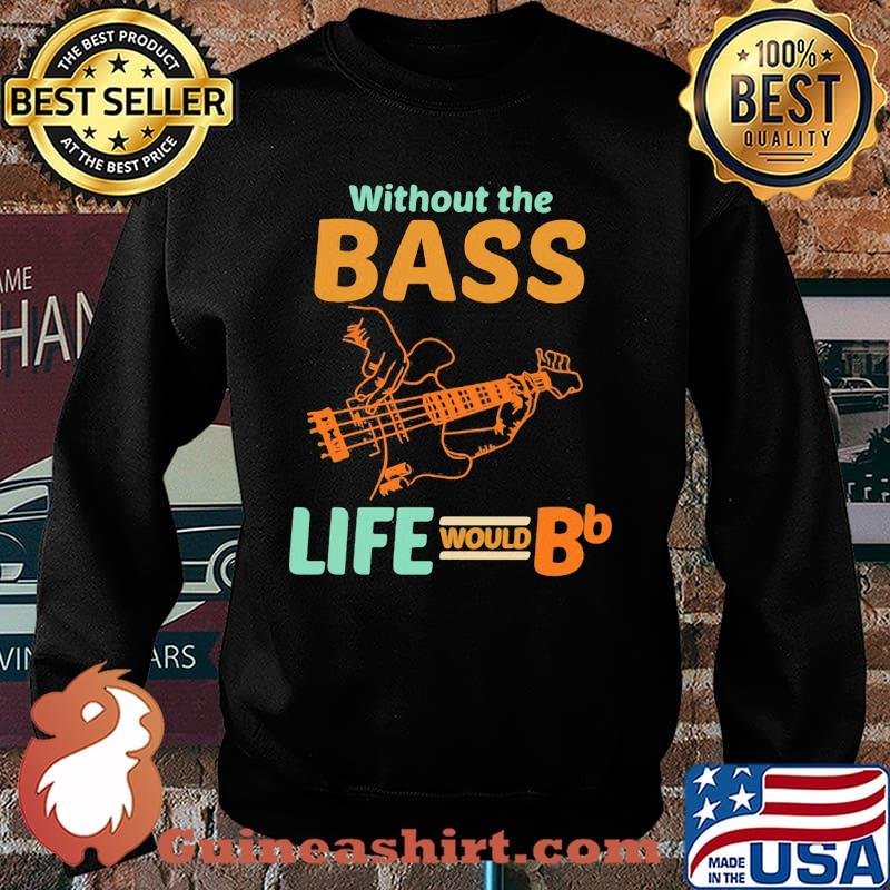 Without The Bass Life Would BB Shirt Sweater