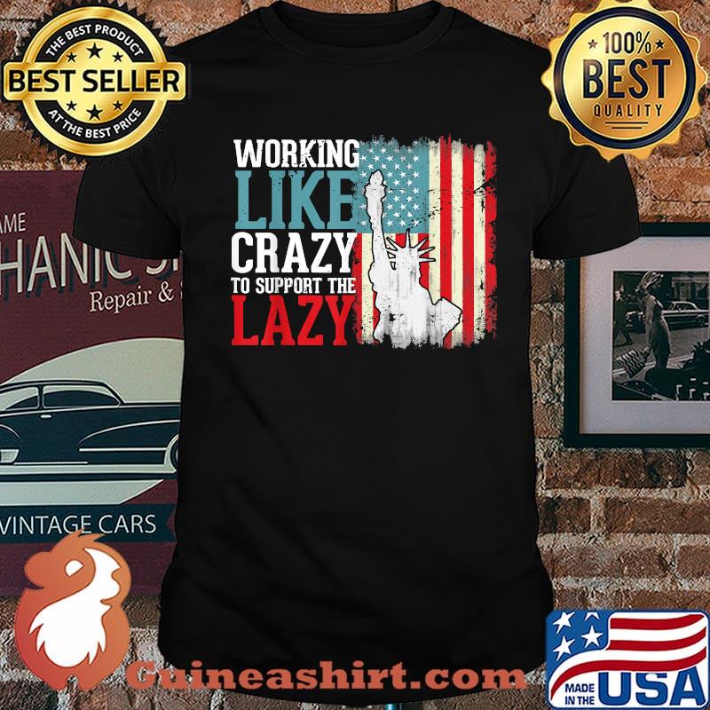 Working Like Crazy To Support The Lazy Liberties US Flag Shirt