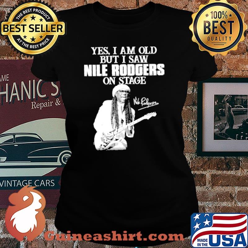 Yes I am old but I saw nile rodgers on stage Laides tee