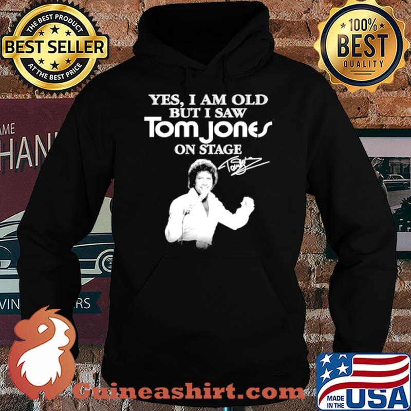 Yes I am old but I saw Tom Jones on stage signature Hoodie