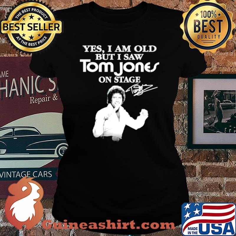 Yes I am old but I saw Tom Jones on stage signature Laides tee