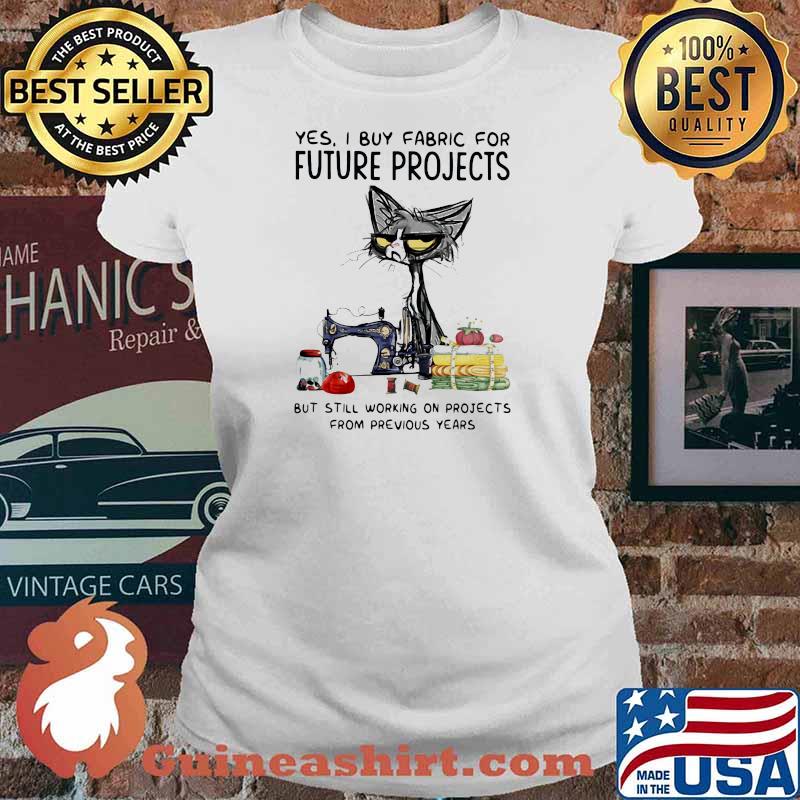 Yes I Buy Fabric For Future Projects But Still Working On Projects From Previous Years Cat Shirt Ladies tee