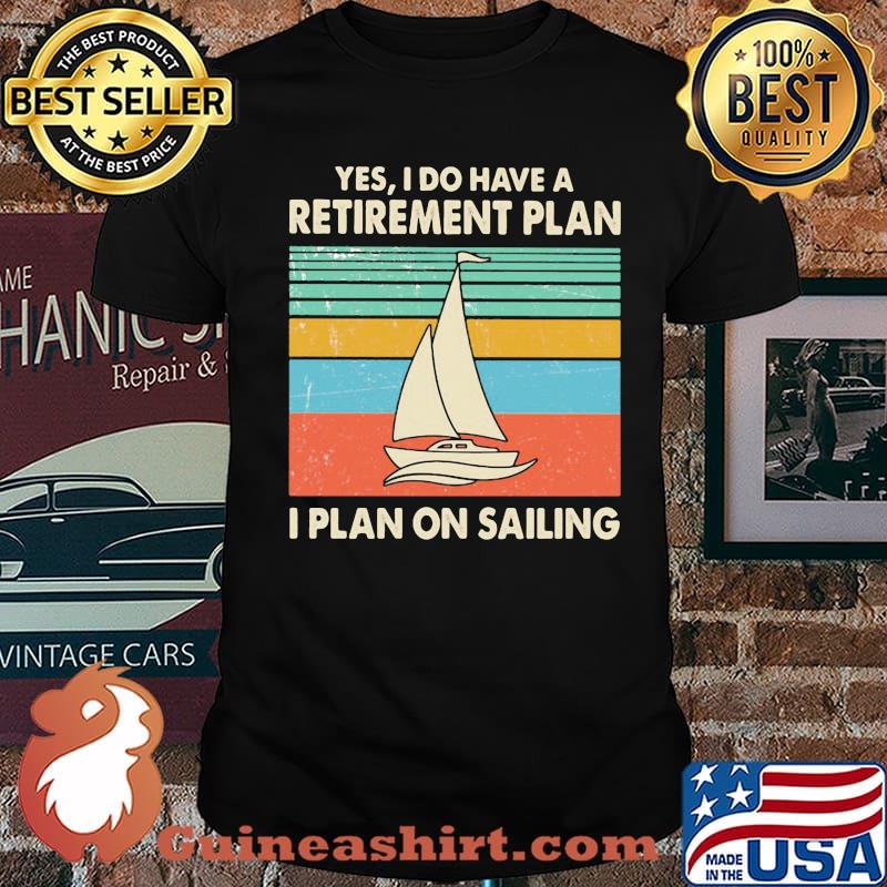 Yes I Do Have A Retirement Plan I Plan On Sailing Vintage Shirt