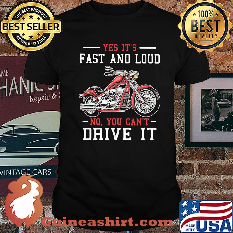 Yes It's Fast And Loud No You Can't Drive It Motocycle Shirt