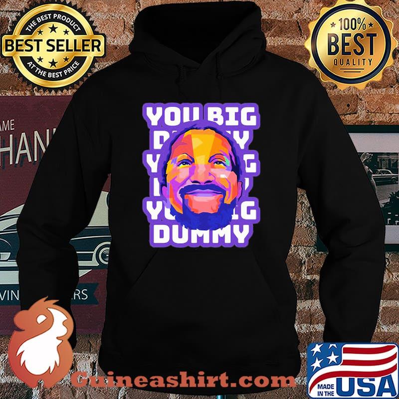 You Big Dummy Shirt Hoodie