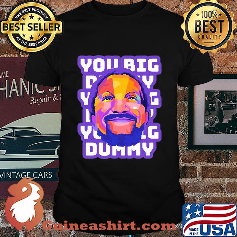 You Big Dummy Shirt