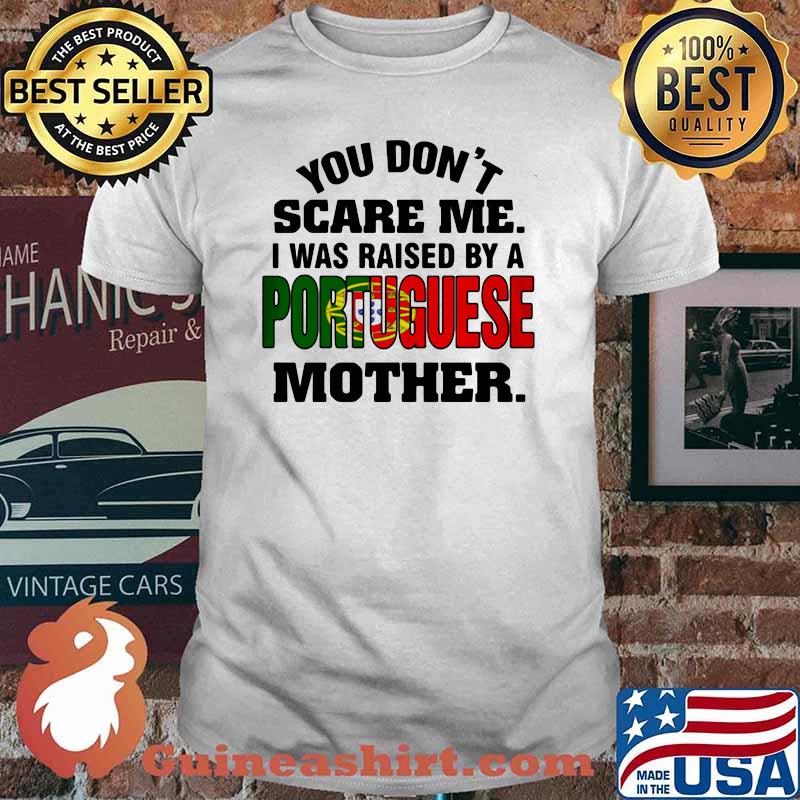 You Don't Scare Me I Was Raised By a Portuguese Mother Shirt