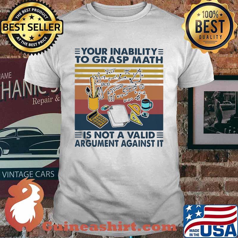 Your Inability To Grasp Math Is Not A Valid Argument Against It Vintage Shirt