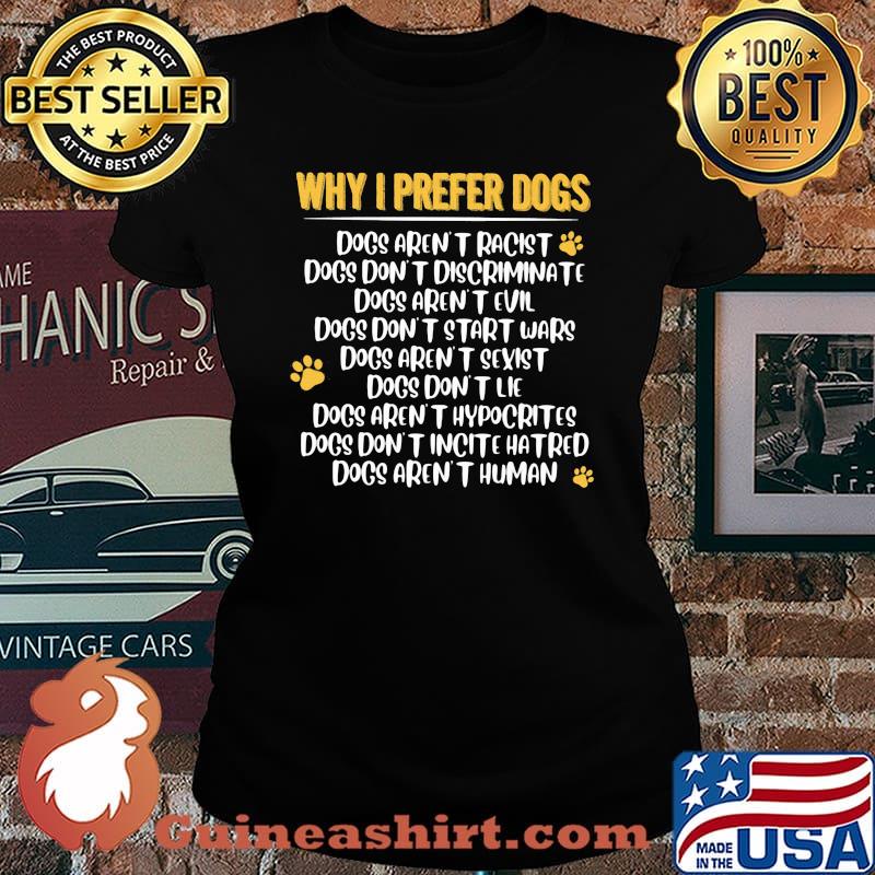 Why I Prefer Dogs Dog Aren't Racist Don't Discriminate Dogs Aren't Human Shirt Laides tee