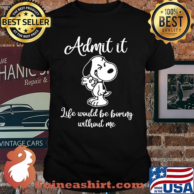 Admit It Like Would Be Boring Without Me Snoopy Shirt