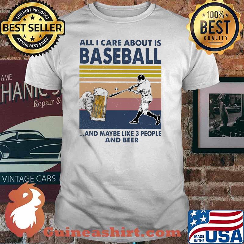 All I Care About Is Baseball And Maybe Like 3 People And Beer Vintage Shirt