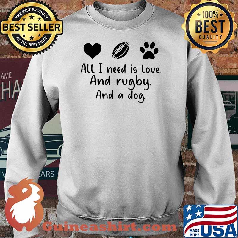 All I Need Is Love And Rugby And A Dog Shirt Sweater