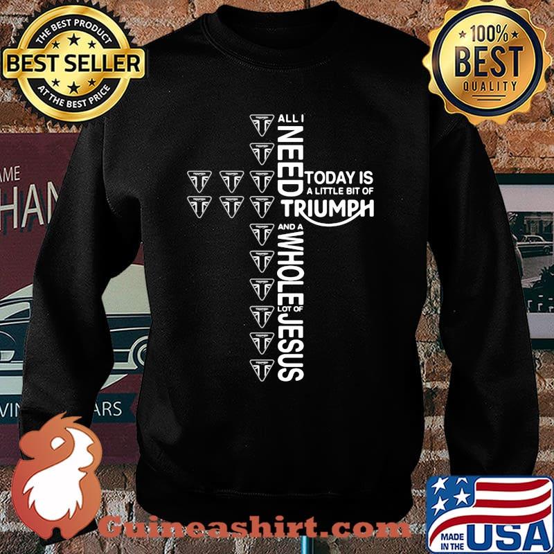 All i need today is a little bit of triumph and a whole lot of jesus Sweater