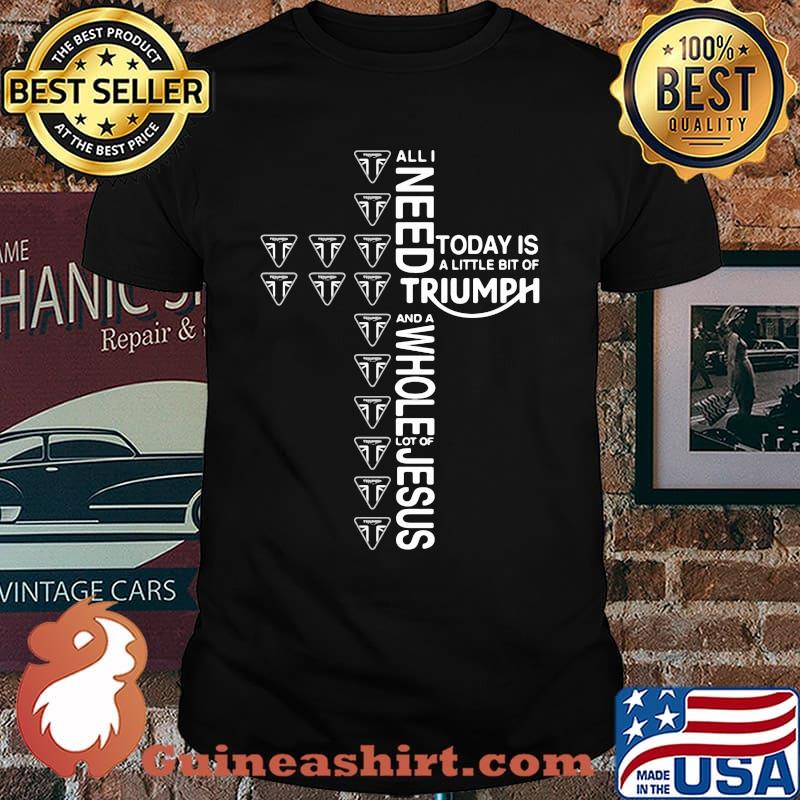 All i need today is a little bit of triumph and a whole lot of jesus shirt
