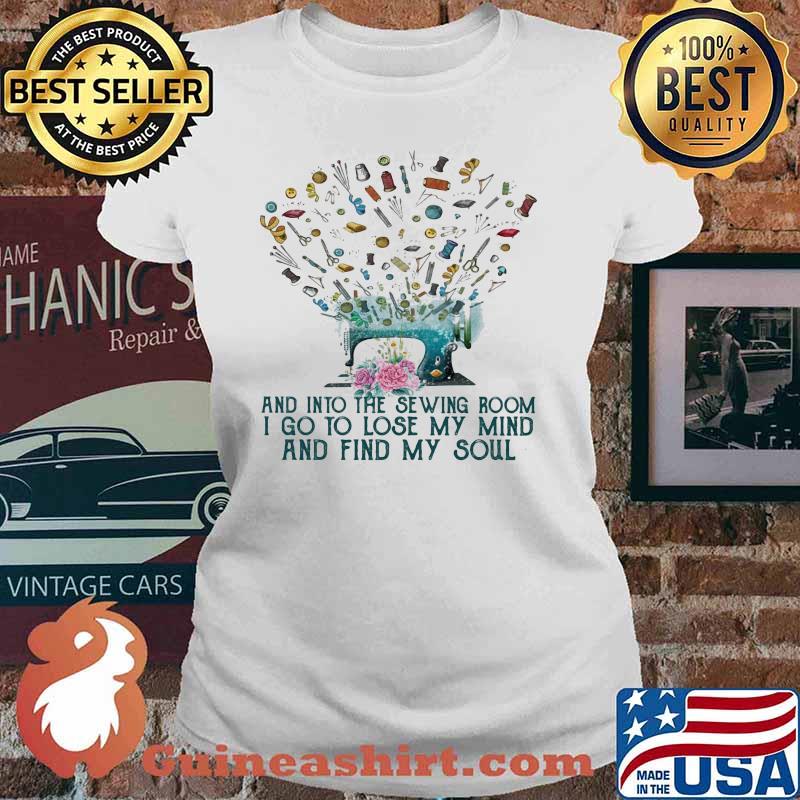 And Into The Sewing Room I Go To Lose My Mind And Find My Soul Shirt Ladies tee
