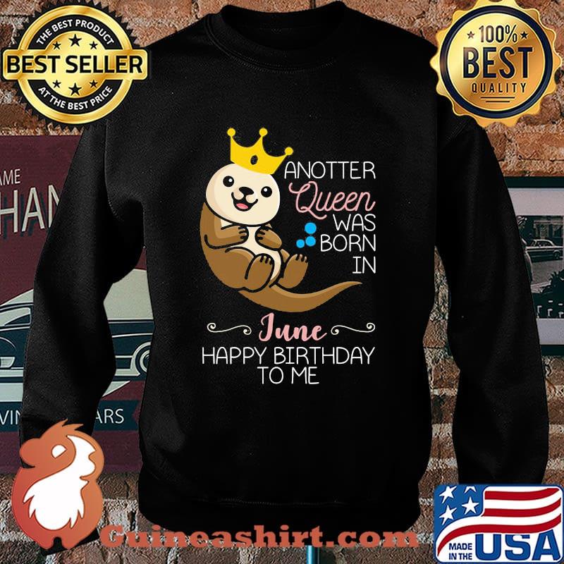 Anotter Queen Was Born IN June Happy Birthday To Me Water Dog Shirt Sweater