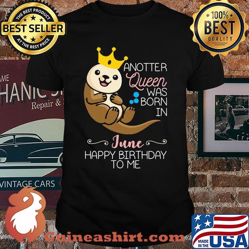 Anotter Queen Was Born IN June Happy Birthday To Me Water Dog Shirt