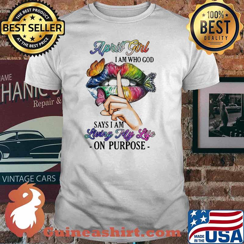 April Girl I Am Who God Says I Am Living My Life On Purpose Mouth Butterfly Shirt
