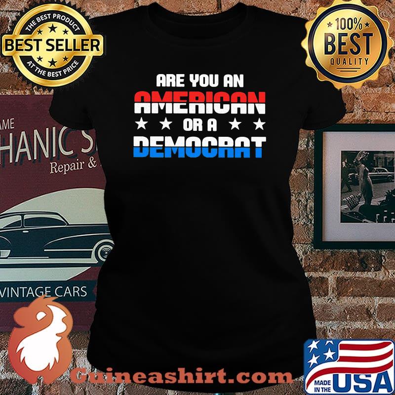 Are You An American Or A Democrat Shirt Laides tee