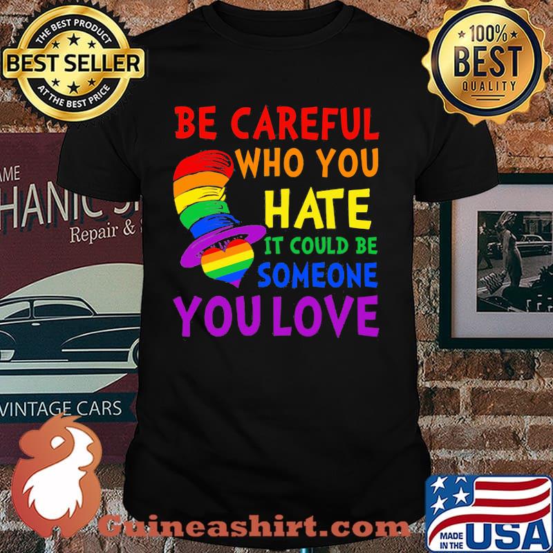 Be Careful Who You Hate It Could Be Someone You Love Heart Dr Seuss Lgbt Shirt