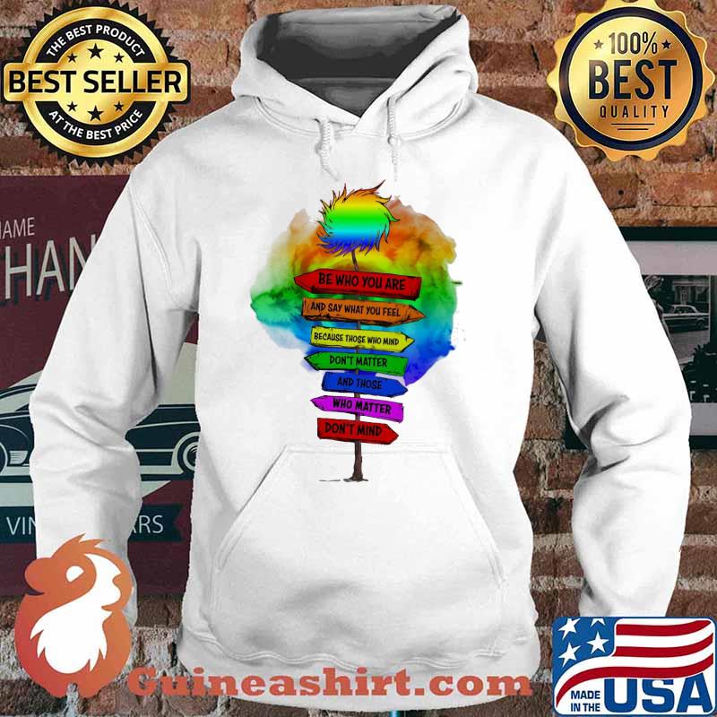Be Who You Are And Say What You Feel Because Those Who Mind Don't Matter And Those Who Matter Don't Mind LGBT Shirt Hoodie